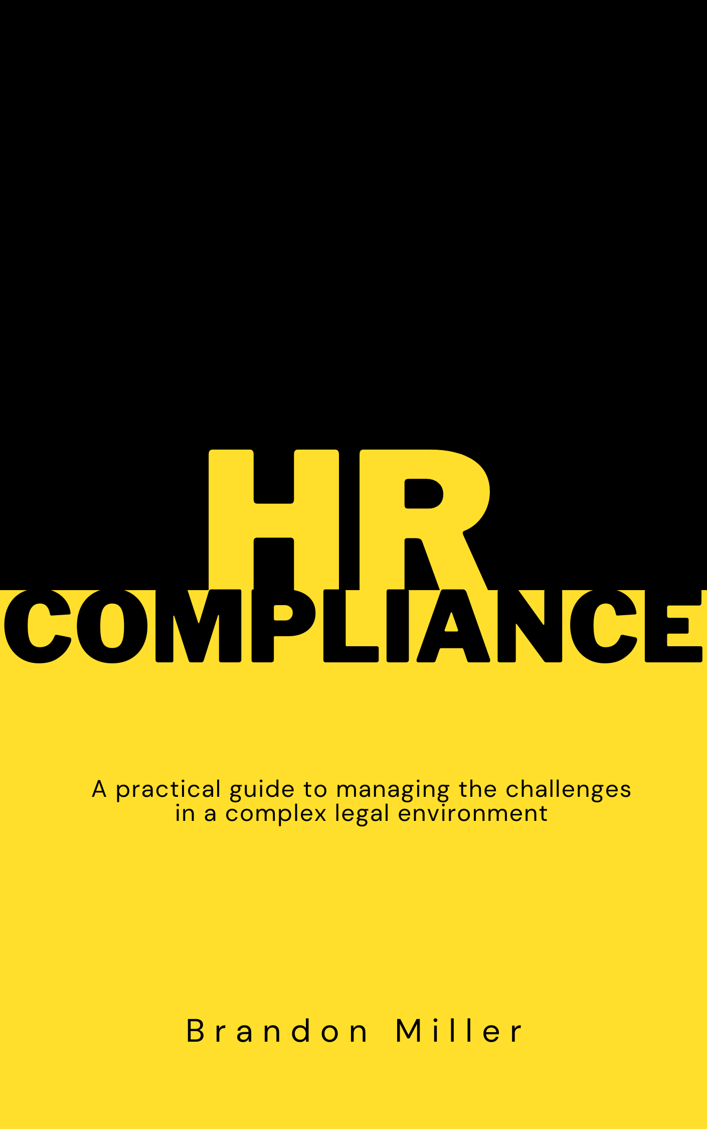 Book cover titled 'HR Compliance,' with a black upper section and yellow lower section, subtitle 'A practical guide to managing the challenges in a complex legal environment,' and author 'Brandon Miller' at the bottom.