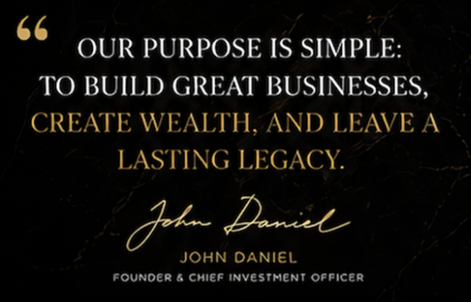 Quote on a black marble background with gold and white text reading: "Our purpose is simple: to build great businesses, create wealth, and leave a lasting legacy." Signatures of John Daniel, Founder & Chief Investment Officer.