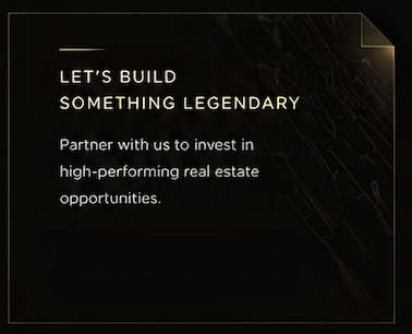 Dark promotional poster with gold accents that says, "Let's build something legendary. Partner with us to invest in high-performing real estate opportunities."