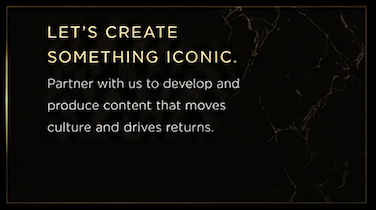 Black background with gold text that reads, 'Let's create something iconic. Partner with us to develop and produce content that moves culture and drives returns.'