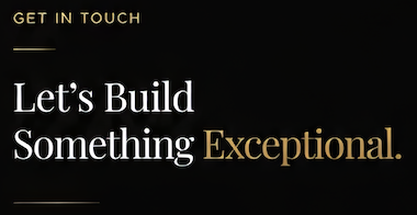 Text on a black background with gold and white fonts saying 'Get in Touch, Let's Build Something Exceptional.'