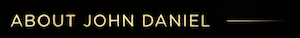 Text reading 'ABOUT JOHN DANIEL' in gold font on a black background.