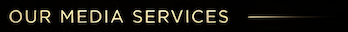 Text reading 'OUR MEDIA SERVICES' on a dark background with gold accents.