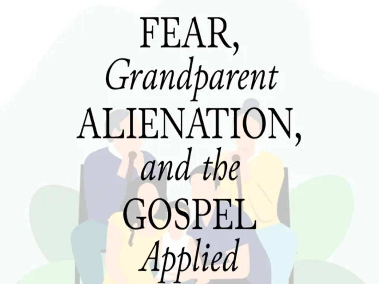 Fear, Grandparent Alienation, and the Gospel Applied