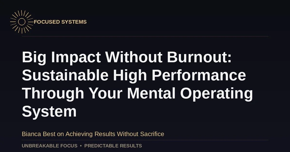Big Impact Without Burnout: Sustainable High Performance Through Your Mental Operating System