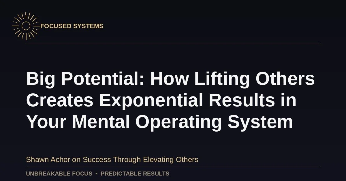 Big Potential: How Lifting Others Creates Exponential Results in Your Mental Operating System