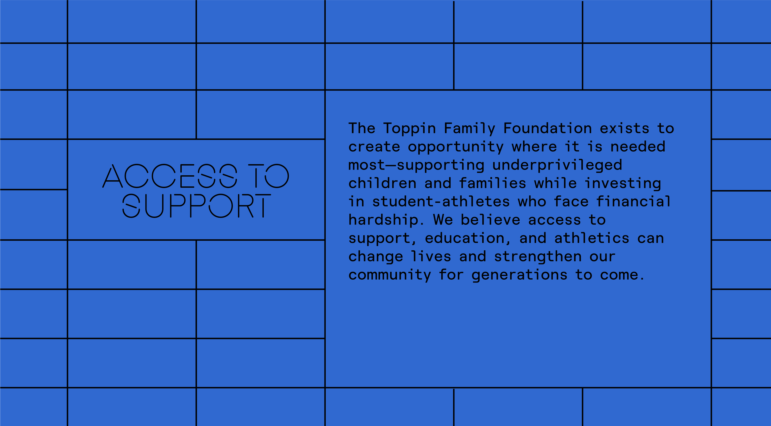 Blue grid background with black text, including the phrase 'ACCESS TO SUPPORT' and a paragraph explaining the Toppin Family Foundation's mission to support underprivileged children and families, focusing on education and athletics.