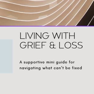 Living with Grief & Loss: A Mini Guide to Navigating What Can't be Fixed