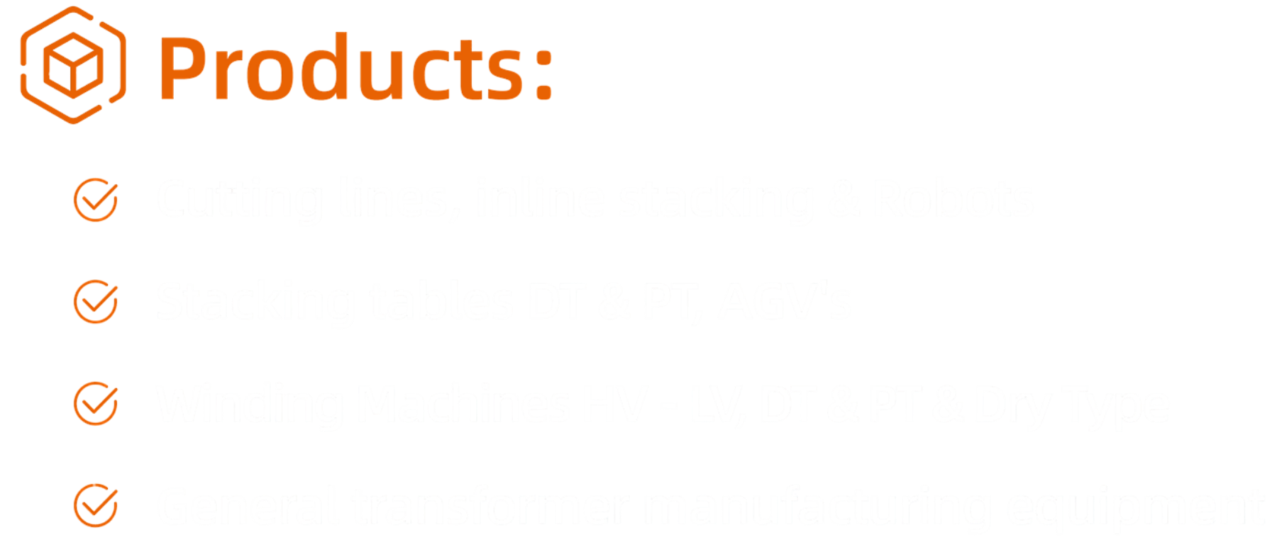 Products:
- Cutting lines, inline stacking & Robots
- Stacking tables DT & PT, AGV's
- Winding Machines HV - LV, DT & PT & Dry Type
- General transformer manufacturing equipment