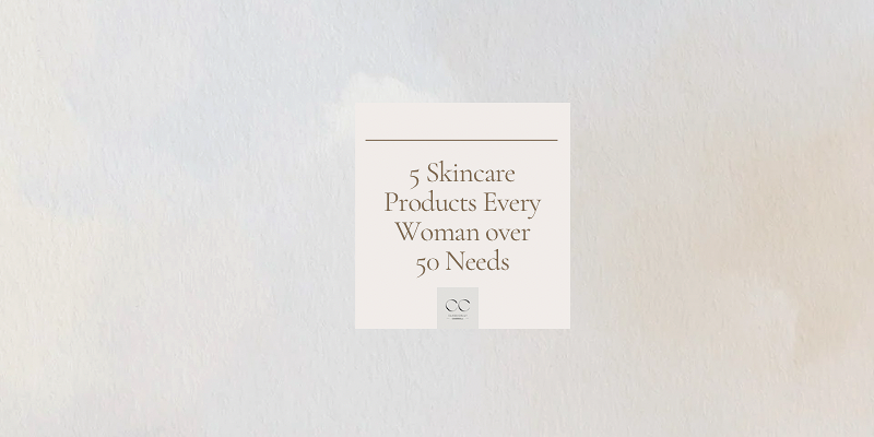 5 Skincare Products Every Woman Over 50 Needs