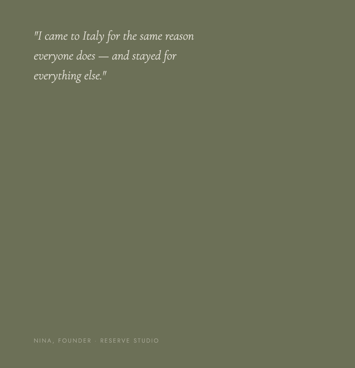 A green background with a quote in white cursive text that reads, "I came to Italy for the same reason everyone does — and stayed for everything else." At the bottom left corner, smaller text states, "NINA, FOUNDER . RESERVE STUDIO".