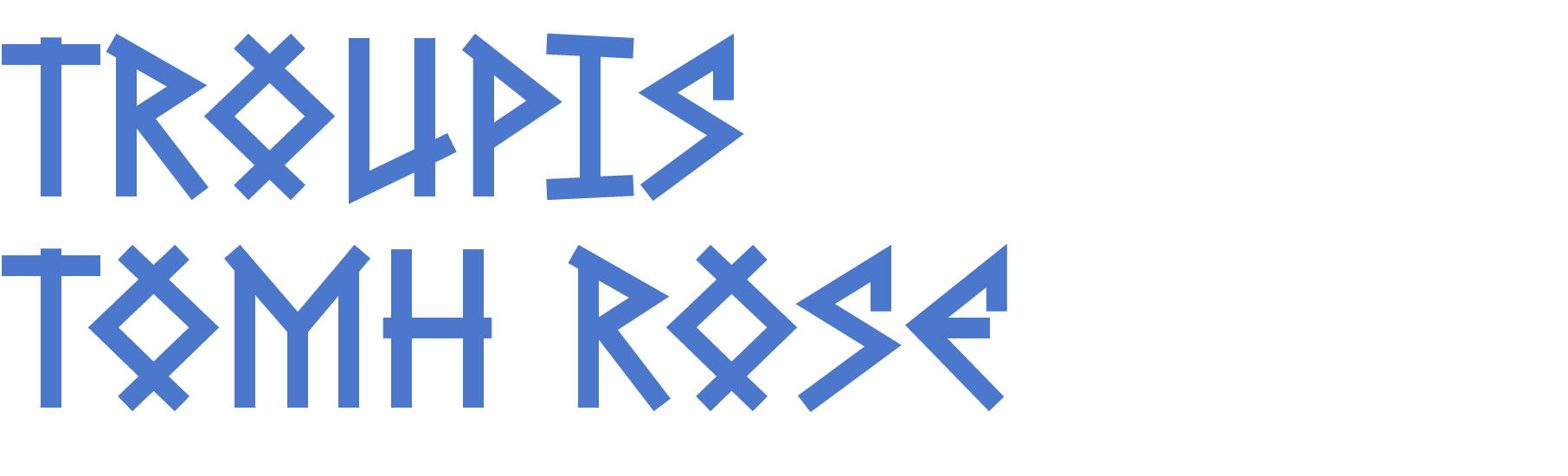 Text in an angular, geometric font that reads 'TROUPIS TOMH ROSE' in blue letters.