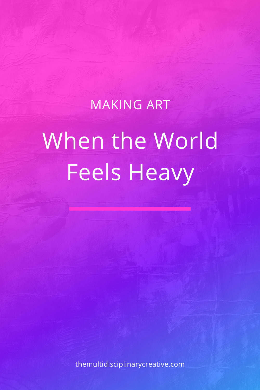 Making Art When the World Feels Heavy
