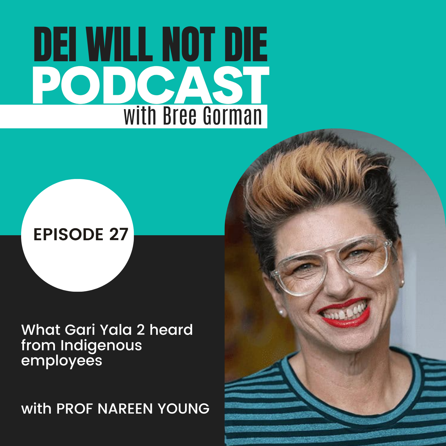 DEI Will Not Die Podcast with Bree Gorman, Episode 27: What Gari Yala 2 heard from Indigenous employees, with Prof Nareen Young. Nareen has short blonde-tipped dark hair, clear-framed glasses and red lipstick, and is smiling in a teal striped top.