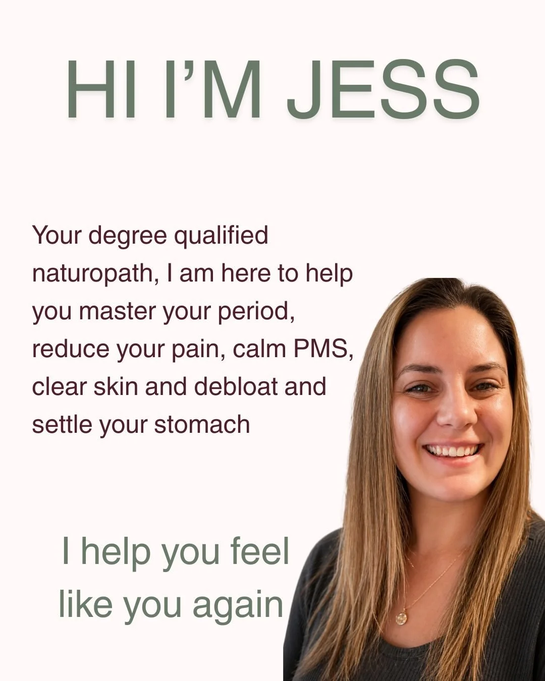 Hi I&rsquo;m Jess. I&rsquo;m a clinical naturopath and I help women conquer their cycles to get rid of period pain, hormonal acne, PMS that makes them feel like a different person, stabilise their energy to thrive all day and sort out their gut healt