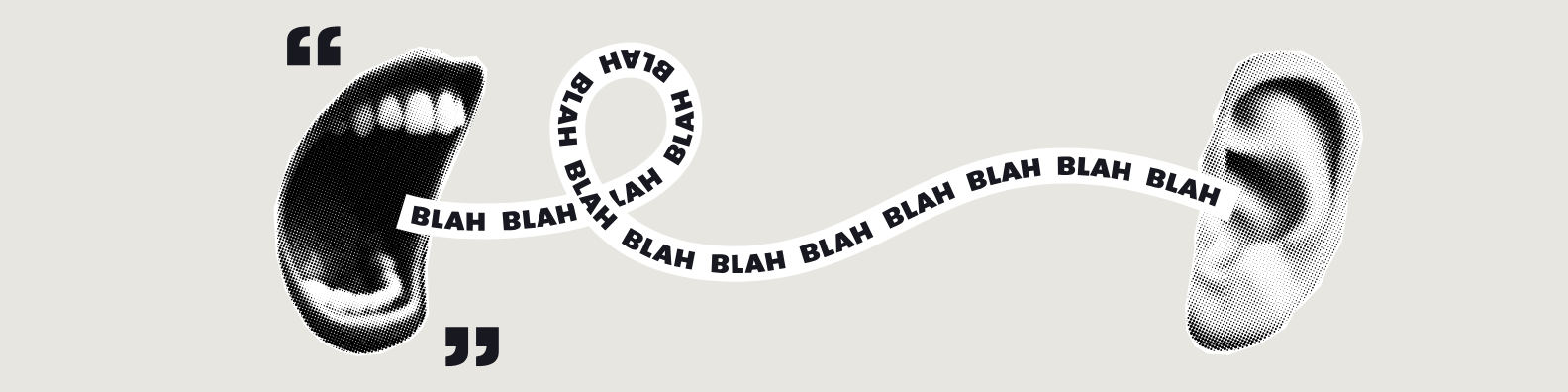 A graphic with a person's open mouth on the left and an ear on the right connected by a recording tape that says "BLAH BLAH BLAH BLAH".