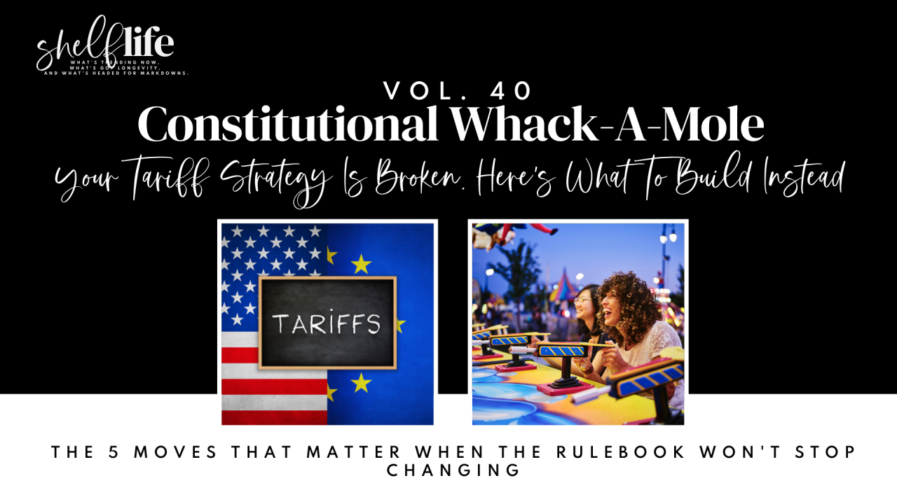 Shelf Life | Vol. 40 – Constitutional Whack-A-Mole: Your Tariff Strategy Is Broken. Here's What To Build Instead
