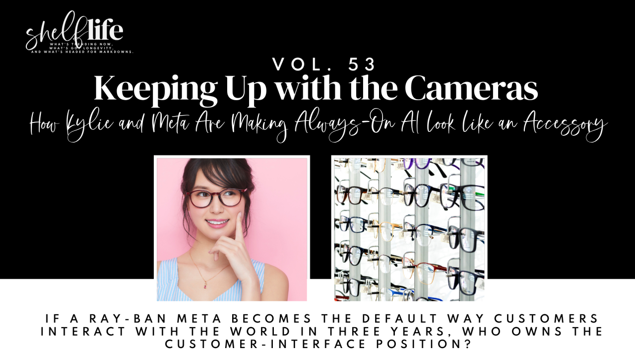 Shelf Life | Vol. 53 — Keeping Up With the Cameras: How Kylie and Meta Are Making Always-On AI Look Like an Accessory
