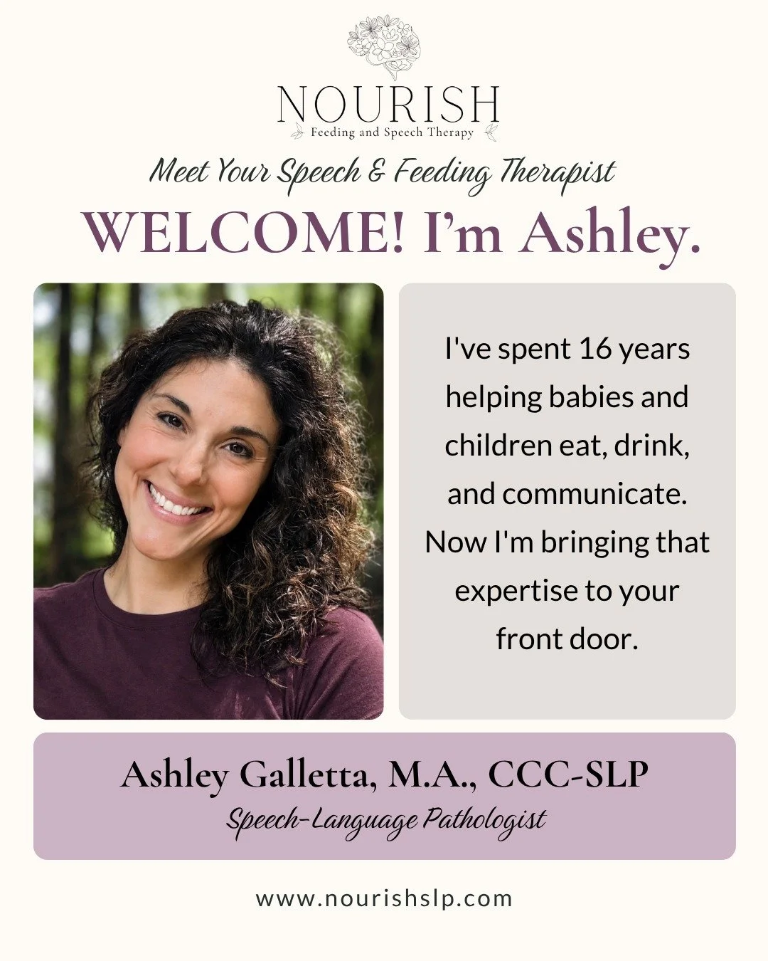I'm Ashley Galletta, a speech-language pathologist and the owner of Nourish Feeding and Speech Therapy in Athens, GA.

I've spent the past 16 years working with children and families in clinics, hospitals, schools, and homes. That breadth of experien