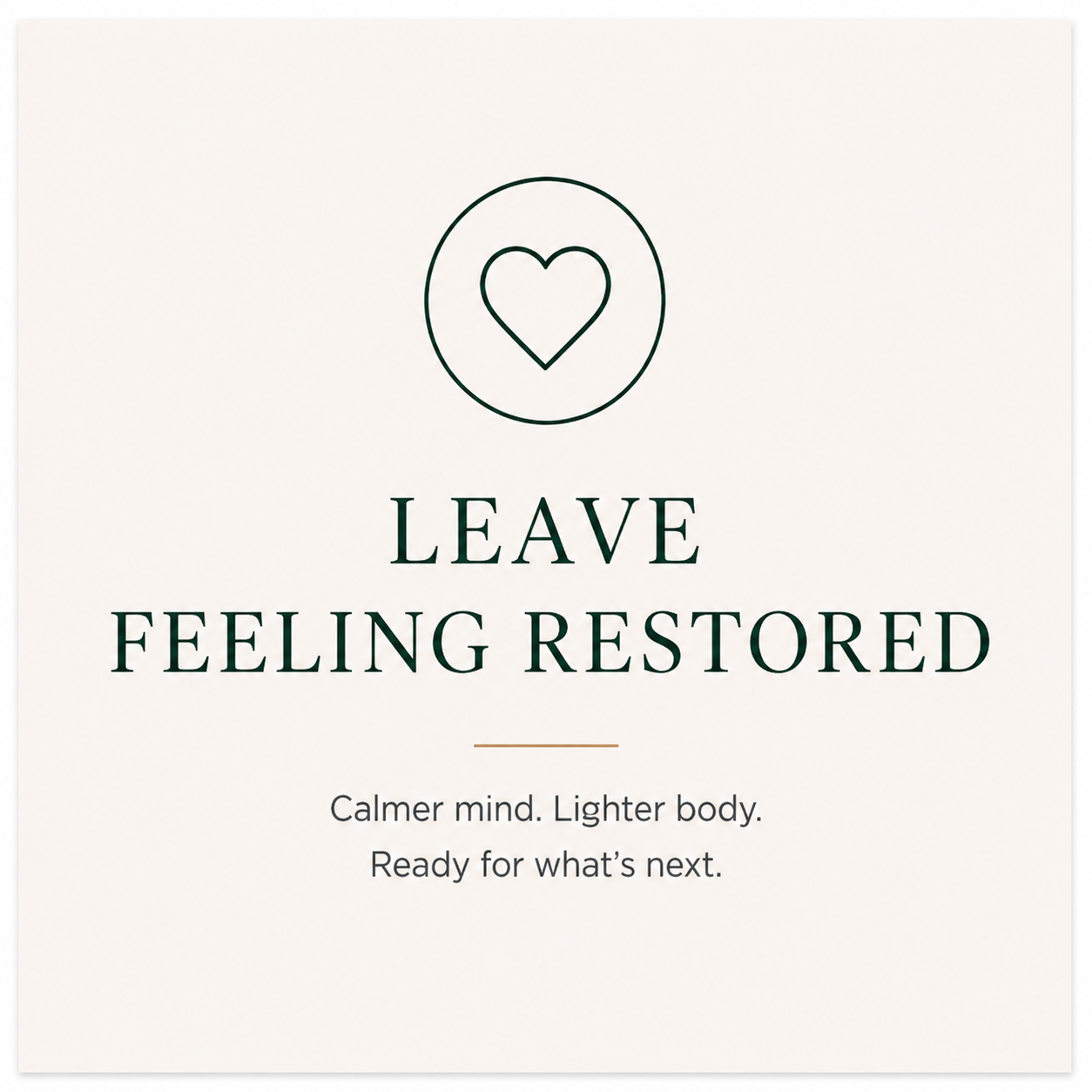 A white card with a heart inside a circle at the top, and the text 'Leave Feeling Restored' in bold, along with a tagline 'Calmer mind. Lighter body. Ready for what’s next.'