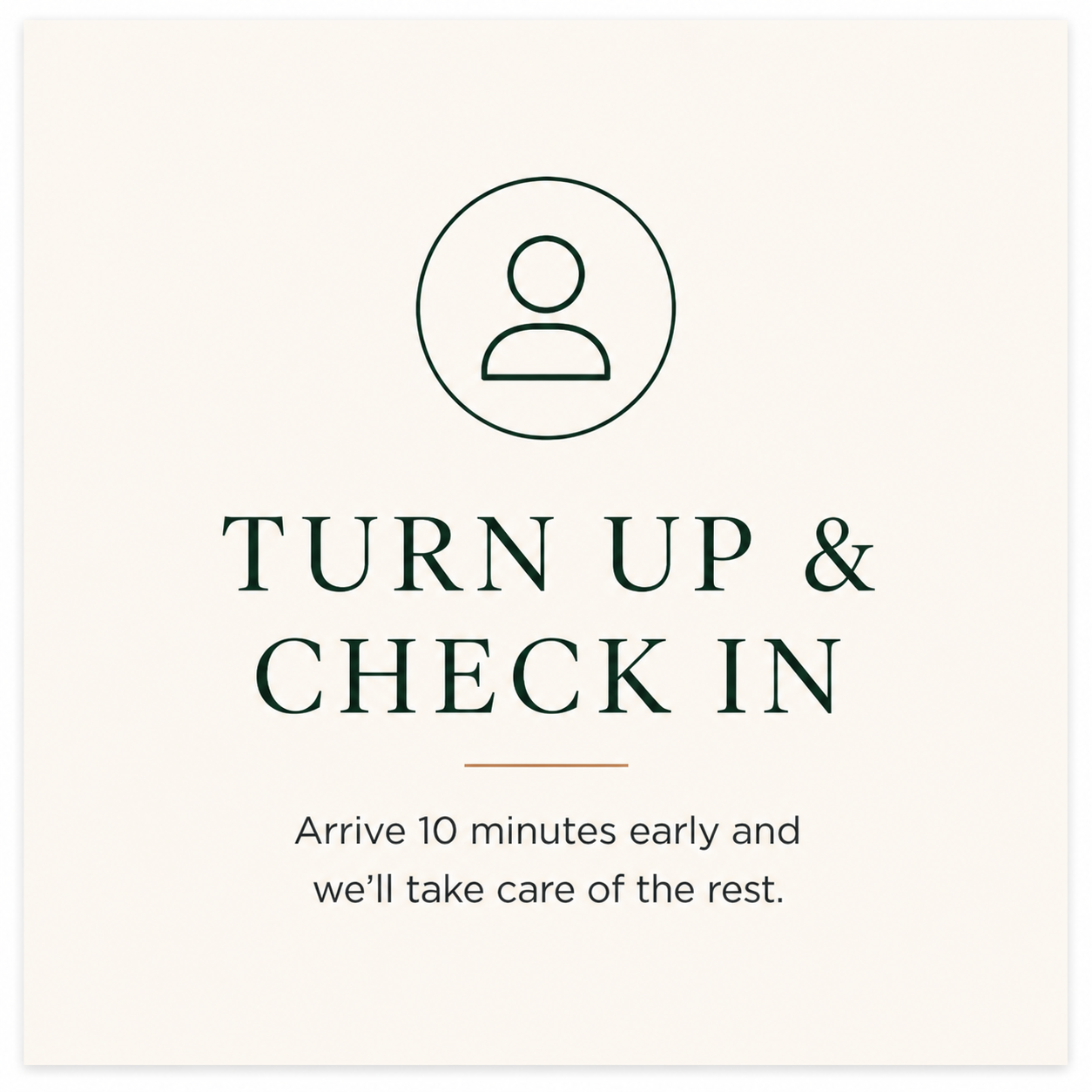 Sign with a person icon and text that says 'Turn up & Check in. Arrive 10 minutes early and we'll take care of the rest.'