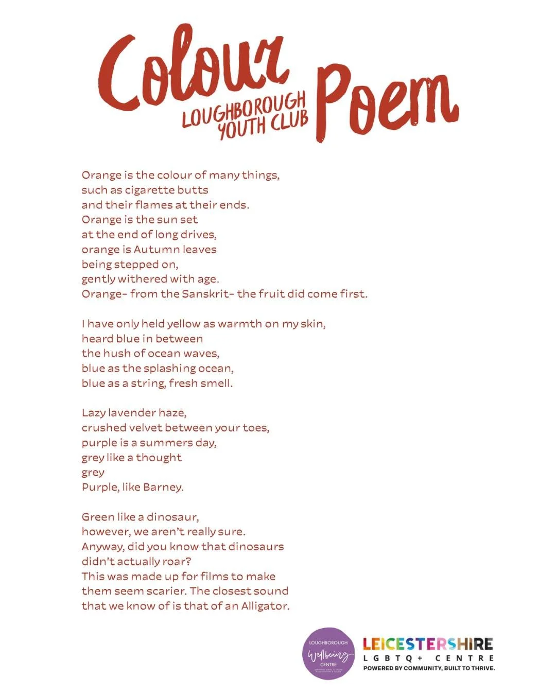 Colour Poem, by Leicestershire LGBTQ+ Centre's Loughborough Youth Club 🌈✨

Orange is the colour of many things, 
such as cigarette butts 
and their flames at their ends. 
Orange is the sun set 
at the end of long drives, 
orange is Autumn leaves 
be