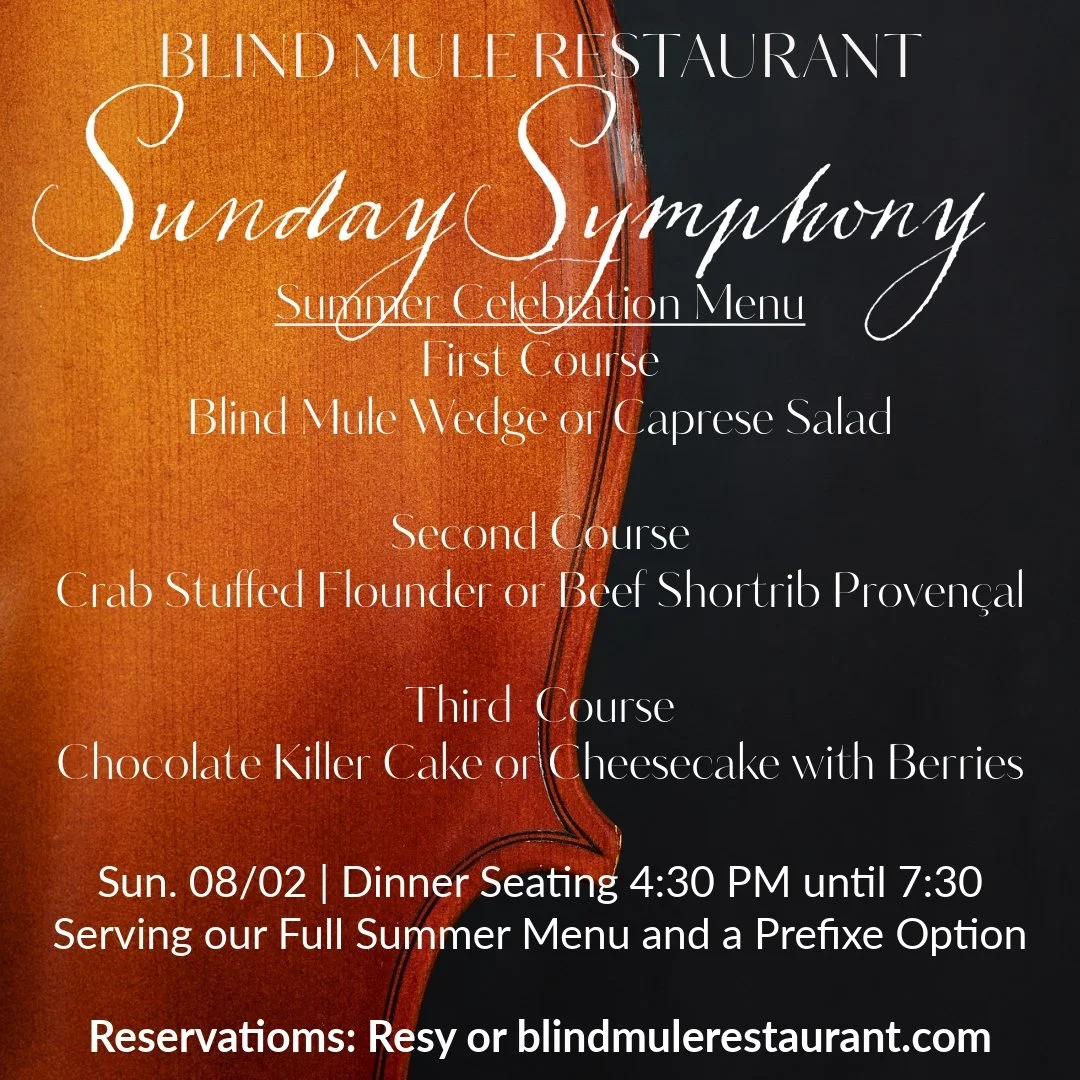 The Blind Mule&rsquo;s Sunday Summer Symphony Celebration will include a special 3 course prefixe menu option as well as our full summer dinner menu for ordering &agrave; la carte. Three Course Prefixe option is $75 per person with optional wine pair
