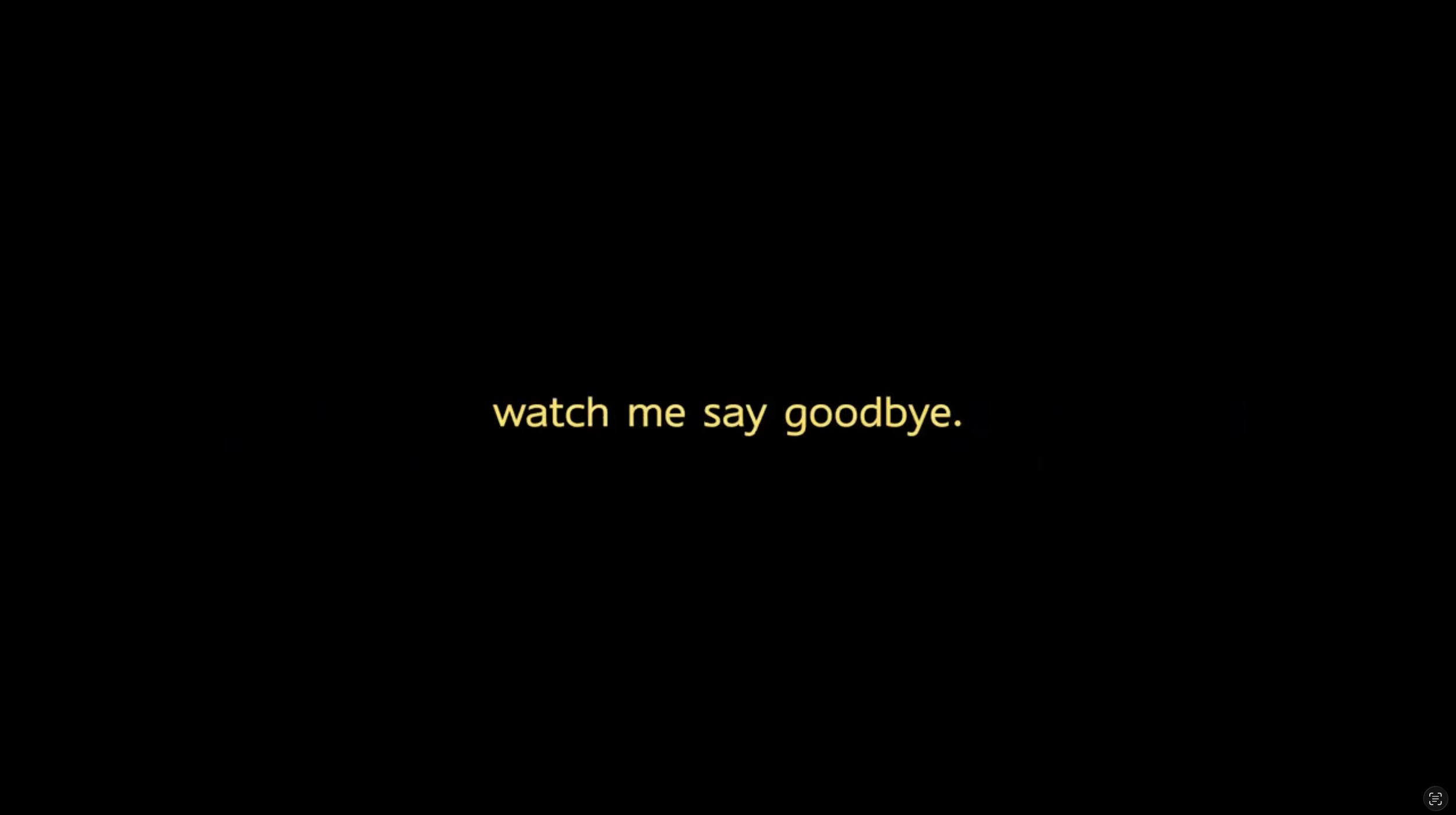 A dark background with the yellow text: 'watch me say goodbye'.
