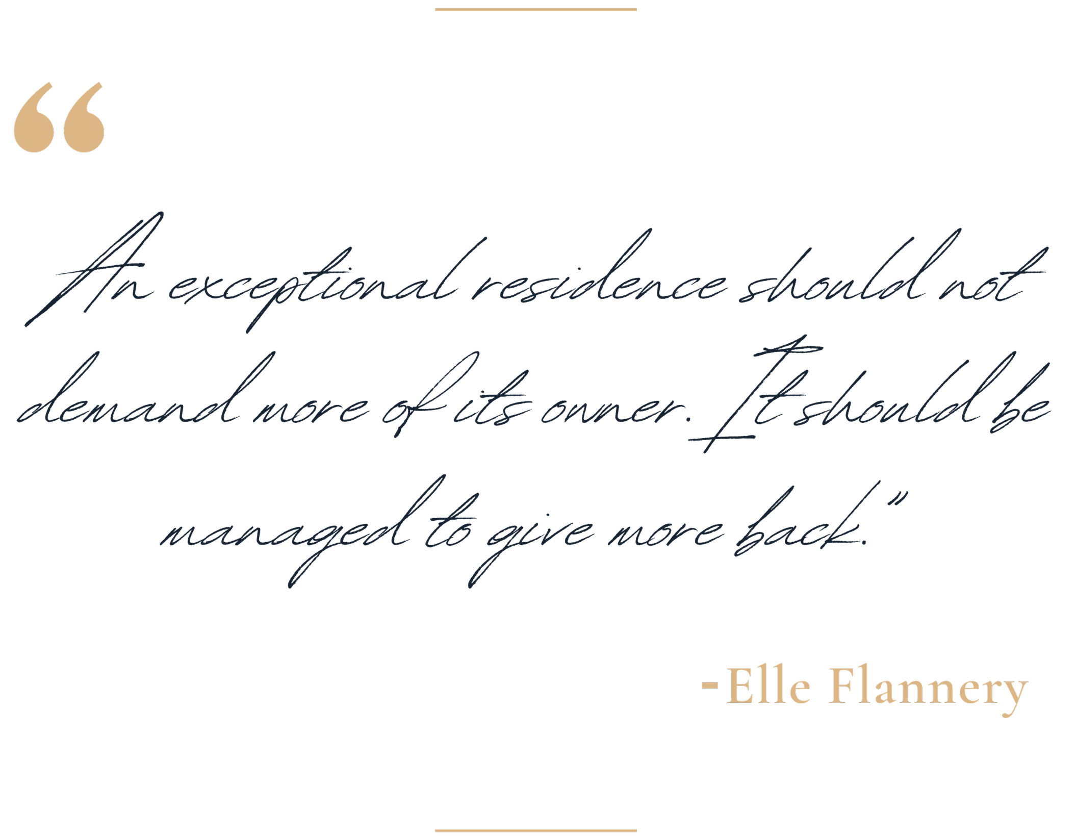 A quote by Elle Flannery written in elegant, dark cursive font on a black background. The quote reads: "An exceptional residence should not demand more of its owner. It should be manageable to give more back."