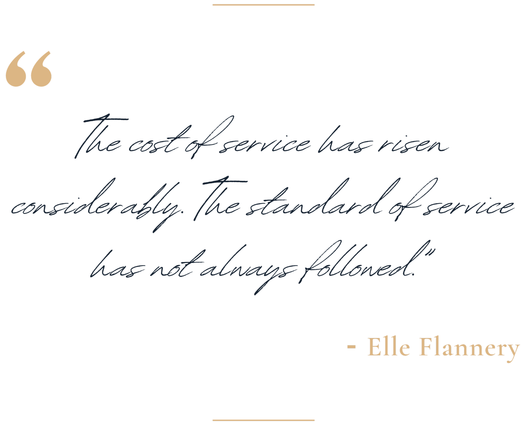 A quote by Elle Flannery in elegant fonts that reads: "The cost of service has risen considerably. The standard of service has not always followed."