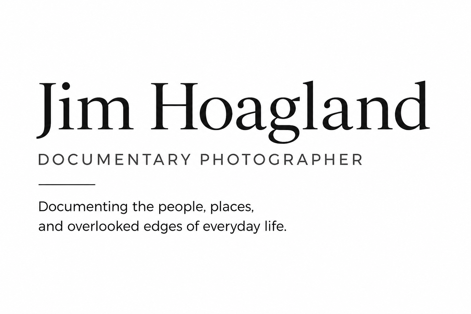 Jim Hoagland   Documentary Photographer    Documenting the people, places, and overlooked edges of everyday life.