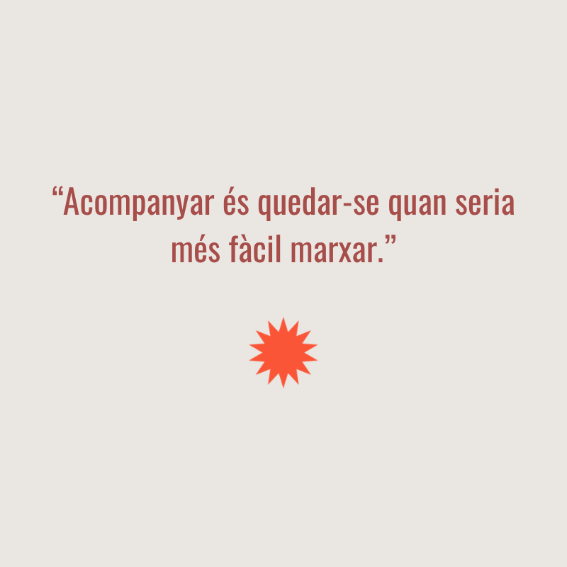 Cita: "Acompanyar es quedar-se quan seria més fàcil marxar"