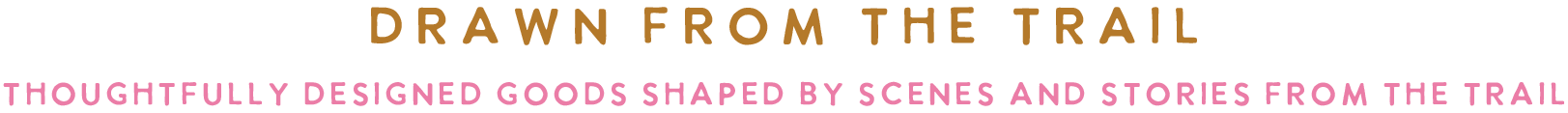 Text image with the phrase "Drawn From The Trail" at the top and a subtitle "Thoughtfully Designed Goods Shaped By Scenes And Stories From The Trail" below.