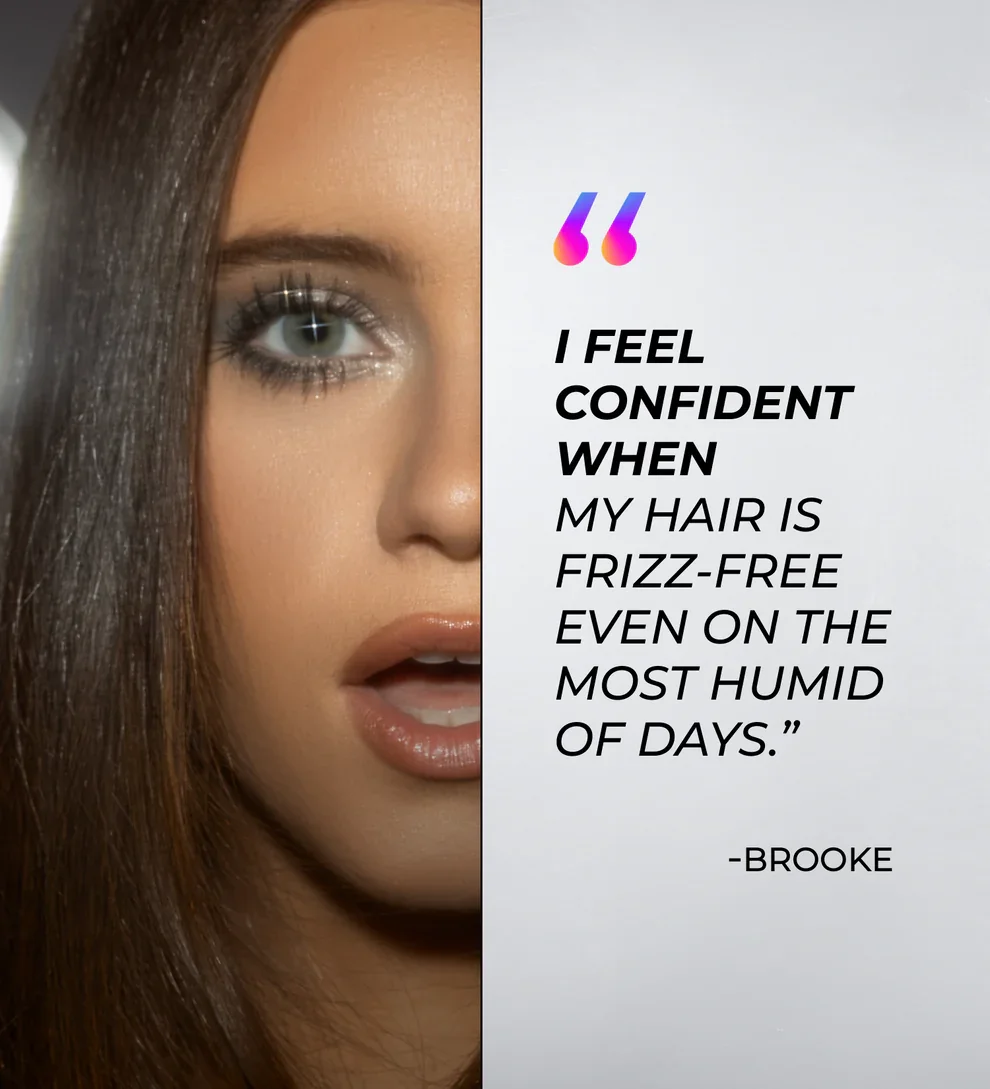 Close-up of a woman with long brown hair and blue eyes on the left side and a quote about hair on the right side. The quote reads: 'I feel confident when my hair is frizz-free even on the most humid of days.' by Brooke.