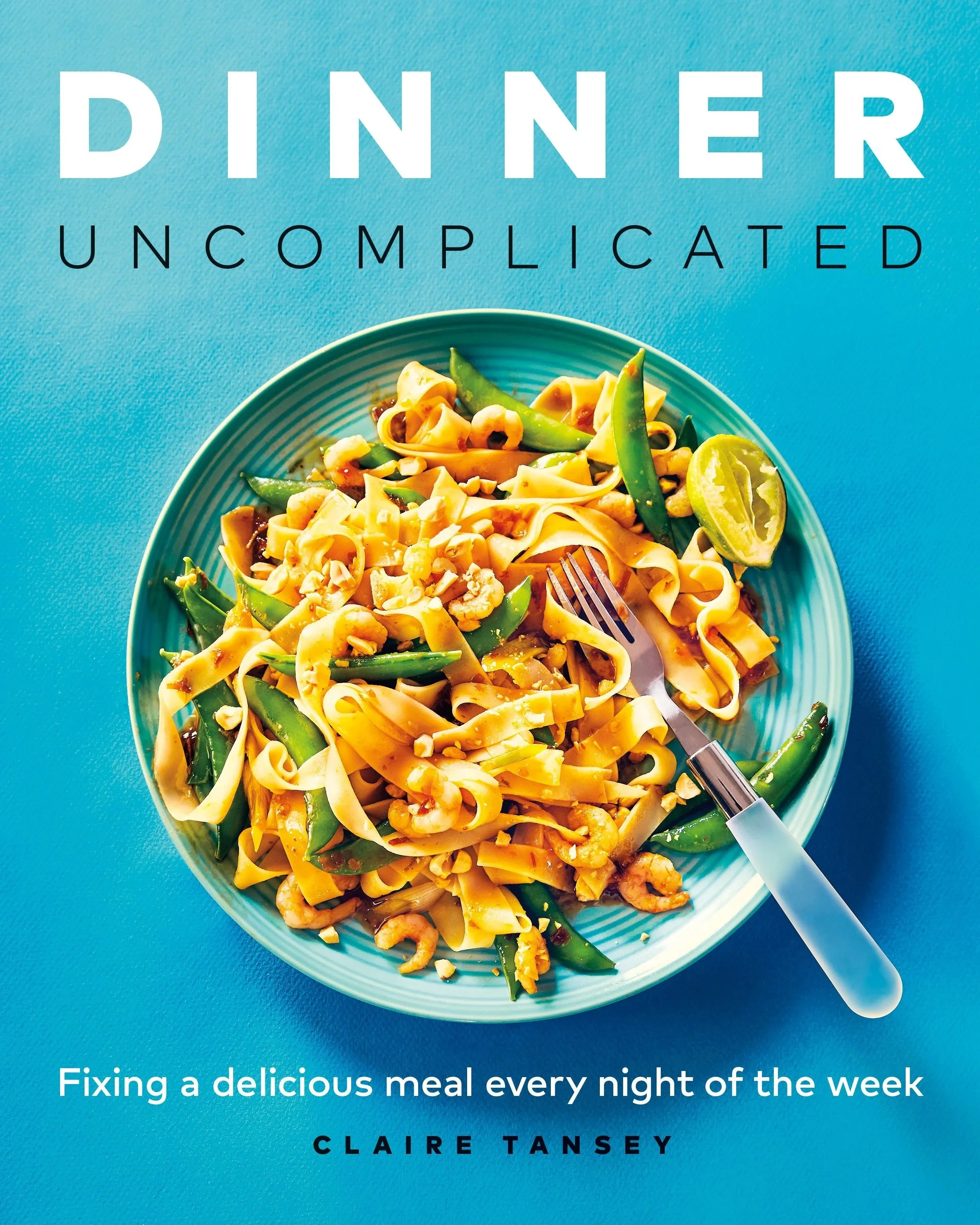 Book cover with a blue background featuring a plate of pasta with vegetables, lemon wedge, and fork; title 'Dinner Uncomplicated' by Claire Tansey; tagline 'Fixing a delicious meal every night of the week.'
