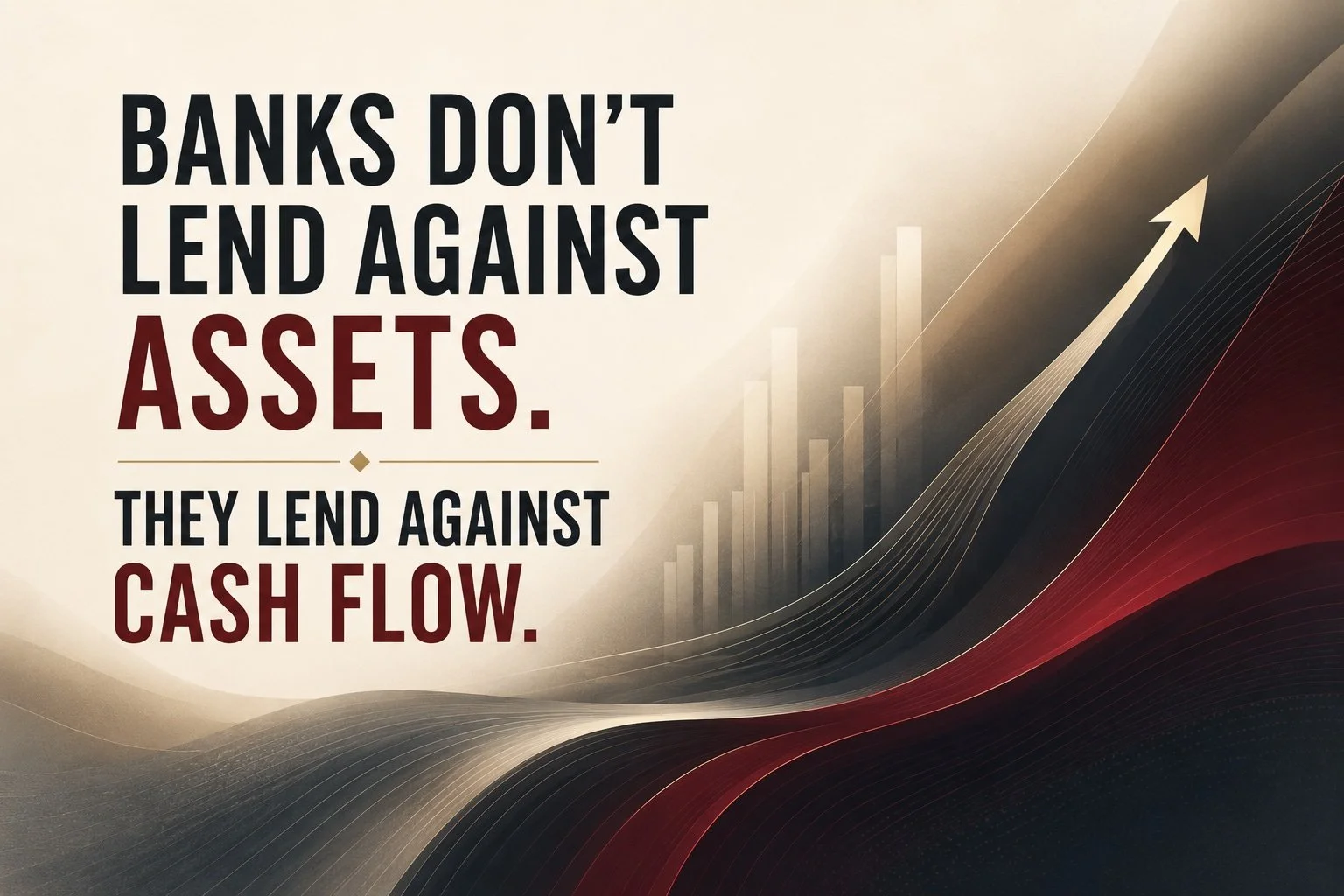 Banks Don’t Like To Lend Against Assets!                   They Love Lending Against Cash Flow.