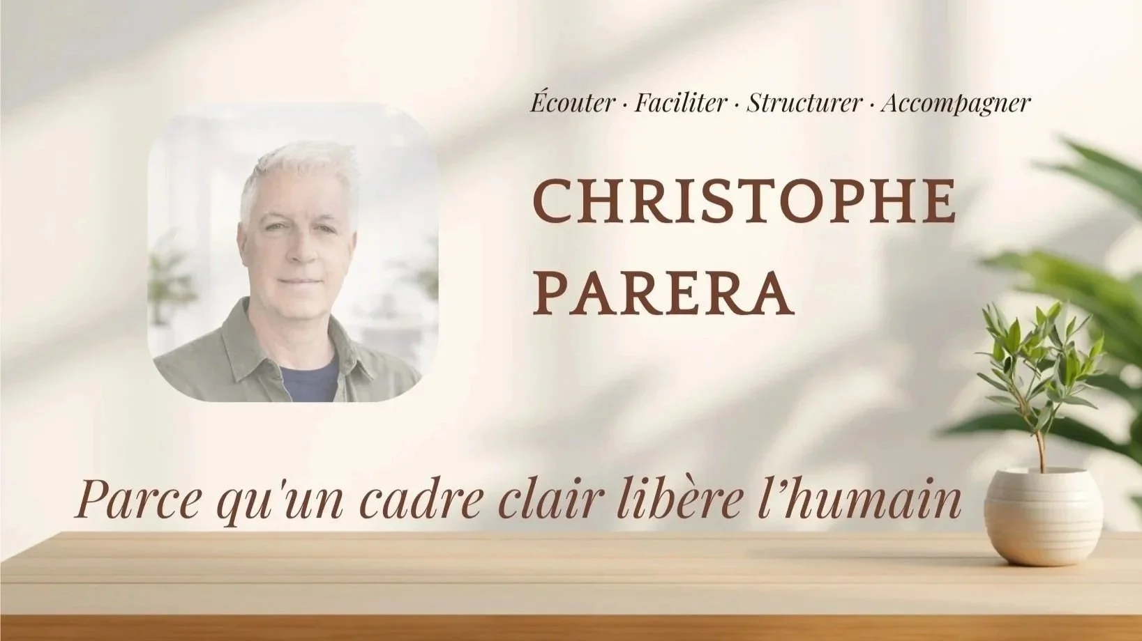 Photo d'un homme avec du texte en français comprenant le nom Christophe Parera. Texte en haut : Écouter, Faciliter, Structurer, Accompagner. En bas : Parce qu'un cadre clair libère l'humain. Image d'une plante dans un pot blanc sur une table en bois, fond clair et lumineux.