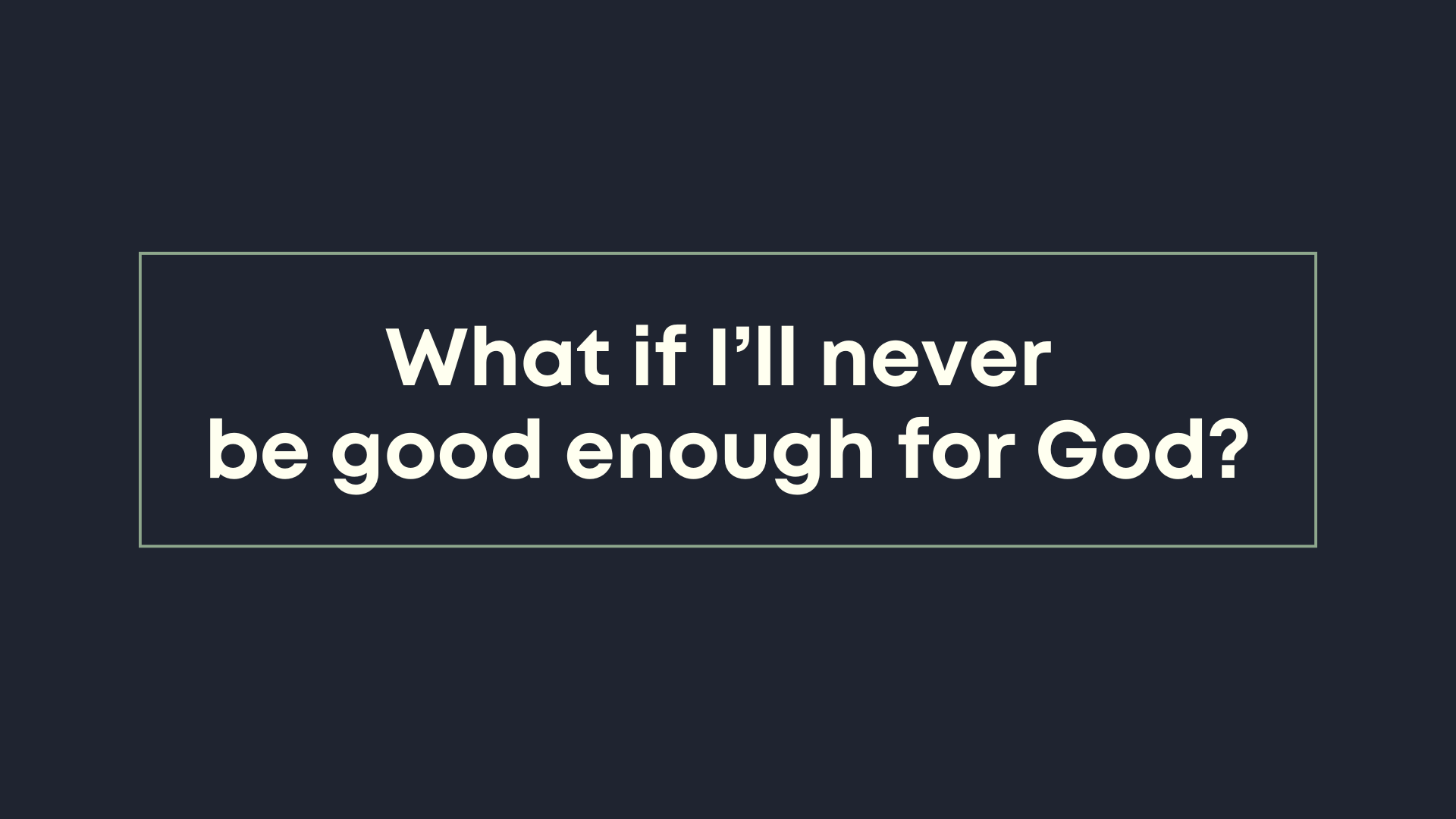 What if I’ll never be good enough for God?
