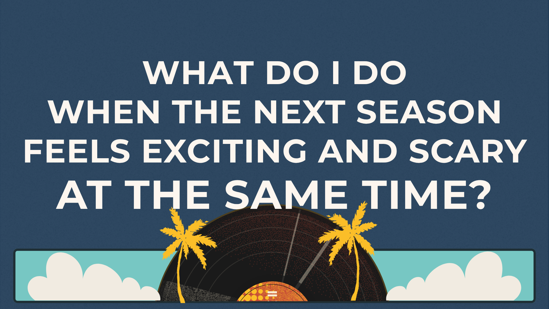 What do I do when the next season feels exciting and scary at the same time? August 30, 2026
