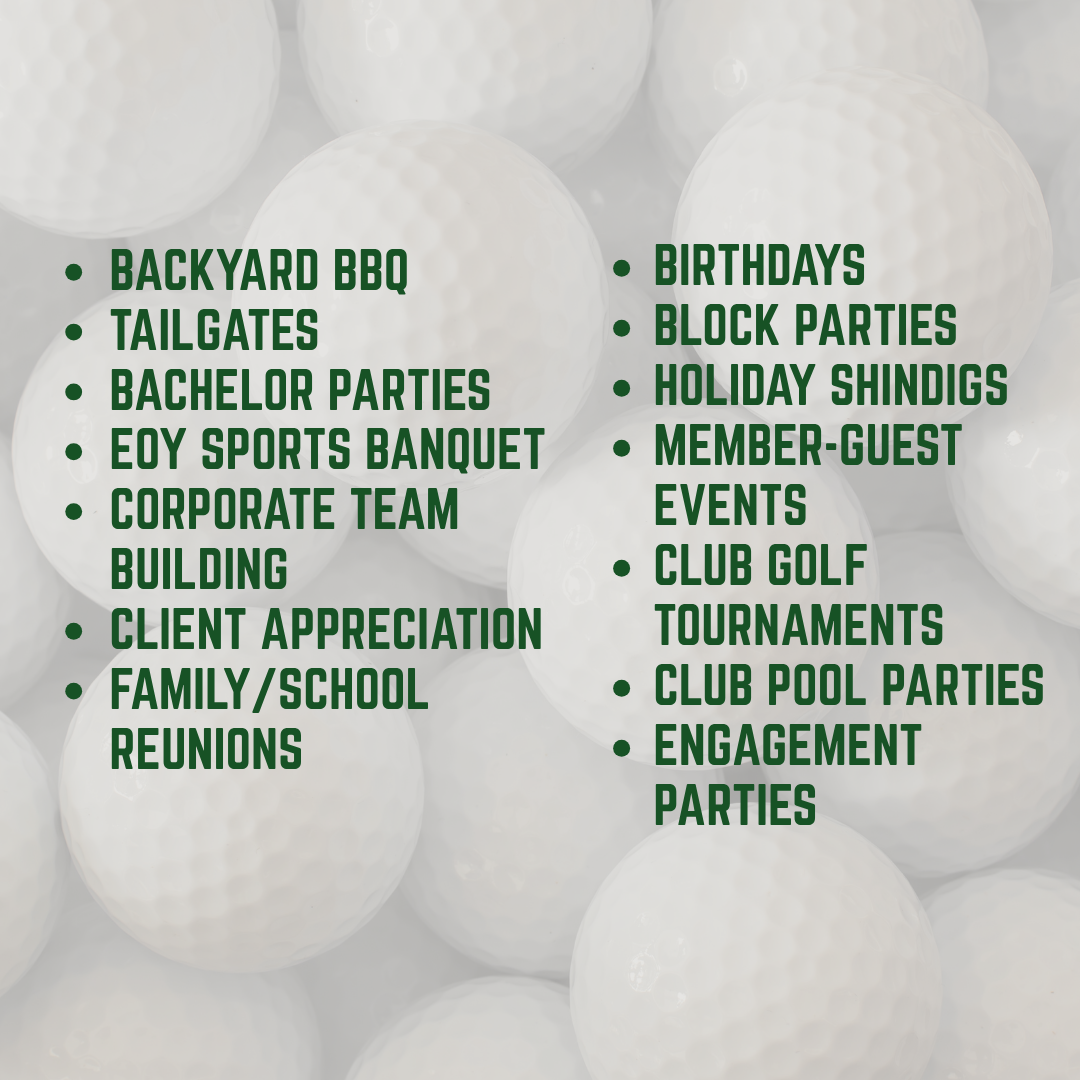 List of recreational event ideas over a background of white golf balls, including backyard BBQ, tailgates, bachelor parties, sports banquets, team building, client appreciation, family reunions, birthdays, block parties, holiday shindigs, member events, golf tournaments, pool parties, and engagement parties.