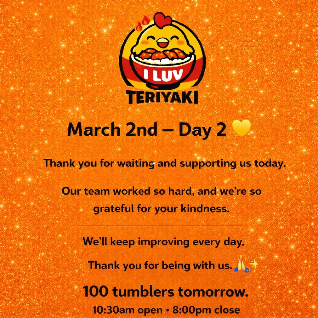 March 2nd &ndash; Day 2 💛

Thank you for waiting and supporting us today.
Our team worked so hard, and we&rsquo;re so grateful for your kindness.

We&rsquo;ll keep improving every day.
Thank you for being with us. 🙏✨

#iluvteriyaki #positive #thank