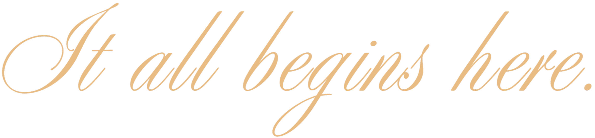 A black background with elegant beige cursive text that reads "It all begins here."