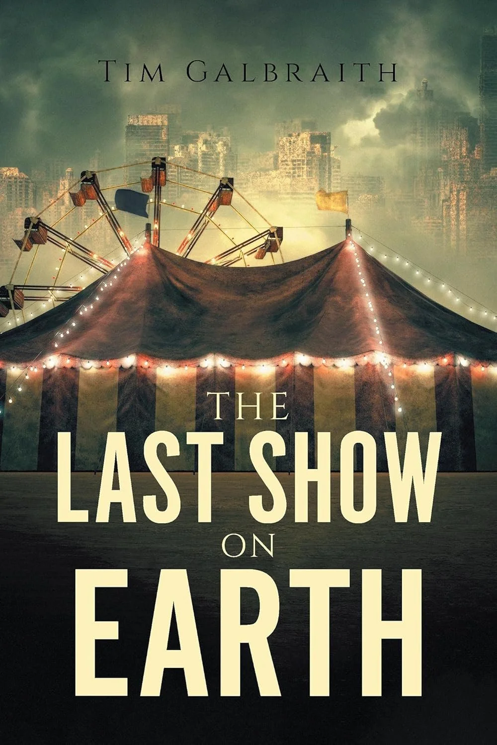Book cover for 'The Last Show on Earth' by Tim Galbraith, featuring a carnival tent with a Ferris wheel and a city skyline in the background.