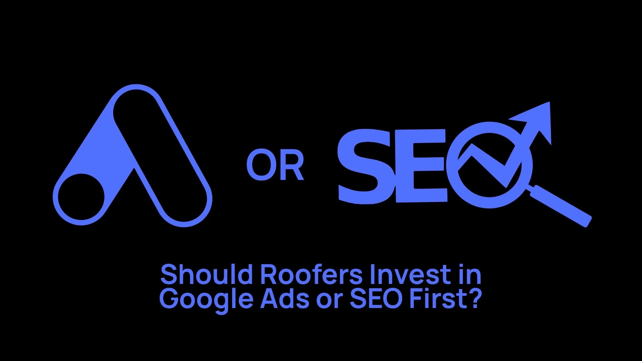 Should Tampa Bay Roofers Invest in Google Ads or SEO First?