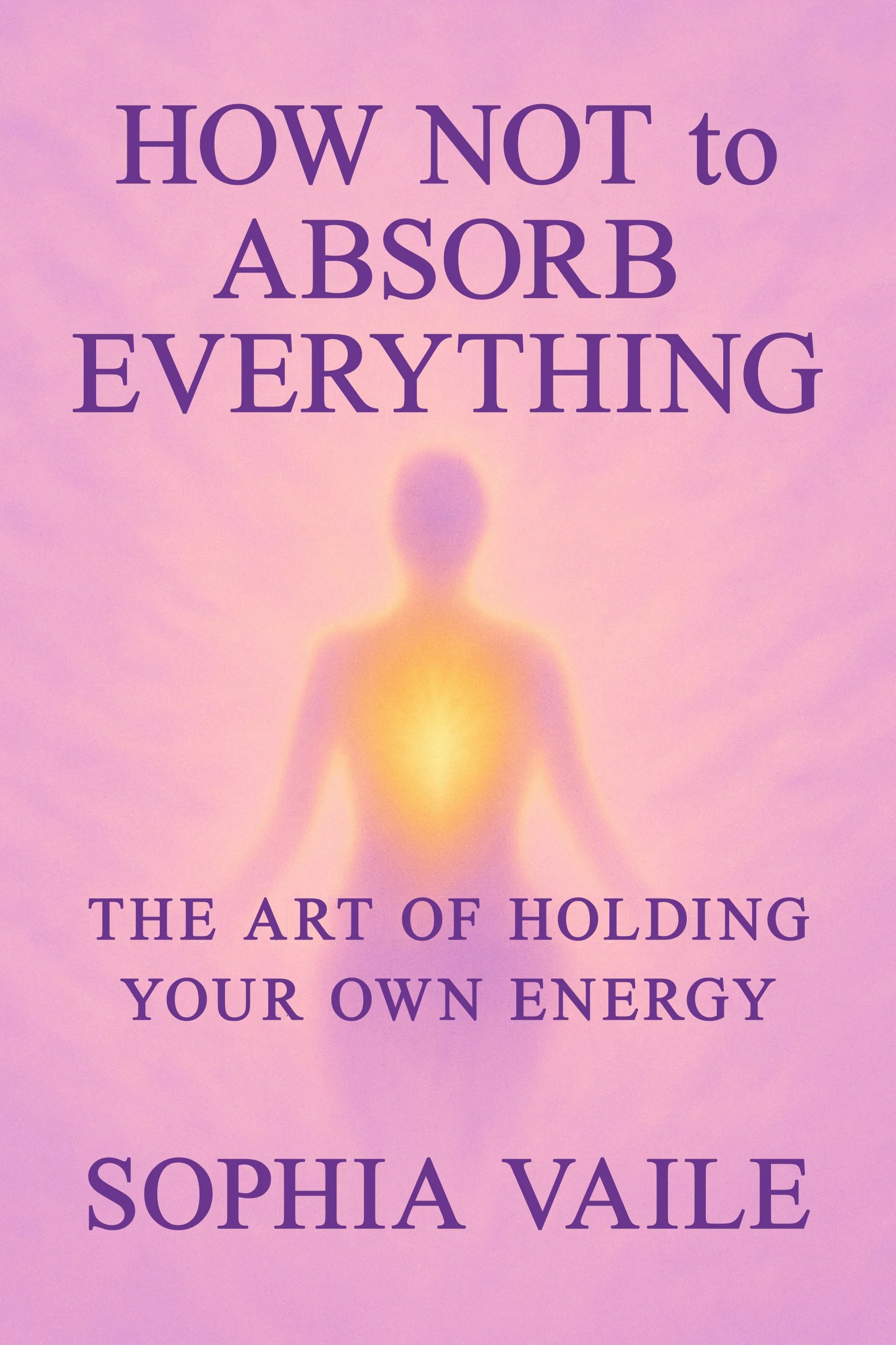Book cover titled "How Not to Absorb Everything: The Art of Holding Your Own Energy" by Sophia Vaile, featuring a glowing human silhouette on a purple background.