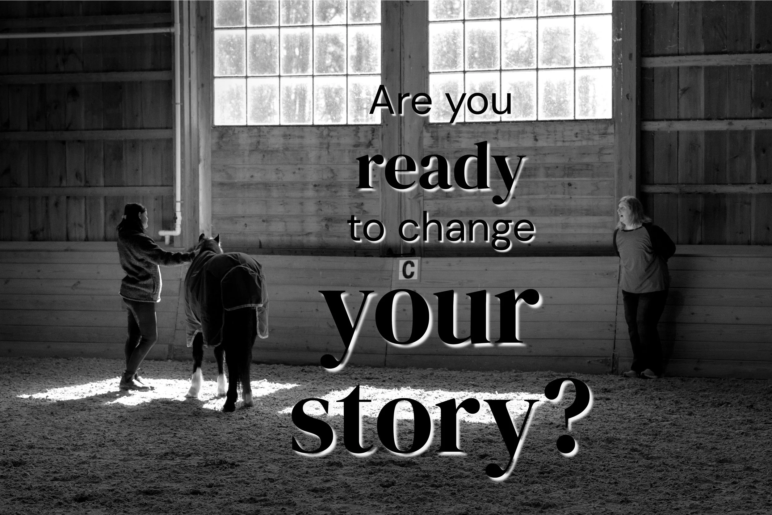 Black and white photo of three women and two horses in a barn, with large windows in the background. Overlaid text reads, 'Are you ready to change your story?'