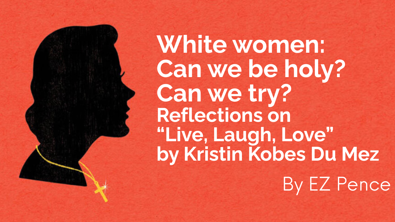 White women: Can we be holy? Can we try? Reflections on “Live, Laugh, Love” by Kristin Kobes Du Mez