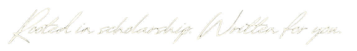 Elegant handwritten white text on black background says 'Rooted in scholarship. Written for you.'