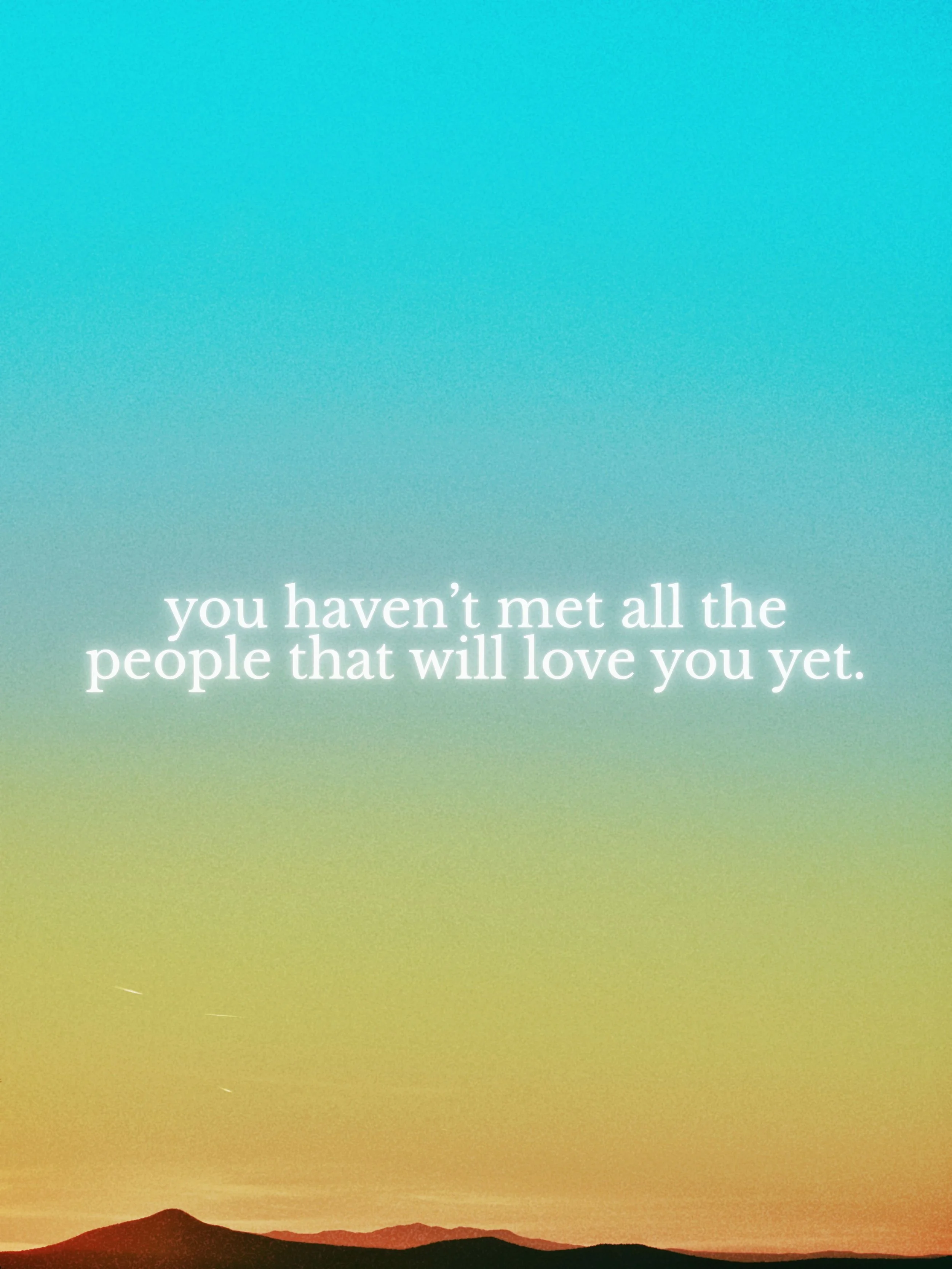 you haven't met all the people who will love you yet