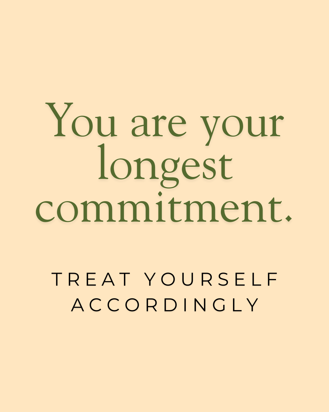 "You are your longest commitment. Treat yourself accordingly."